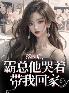 落魄后，霸总他哭着带我回家小说有没有完结版在线？