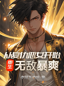 完结版《重生：从复仇恶女开始，无敌暴爽》章节阅读