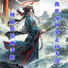 完结版《娱乐修仙两手抓：我带领世界无敌》免费阅读