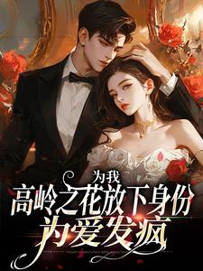 在线寻找为我，高岭之花放下身份为爱发疯小说的无删减版本