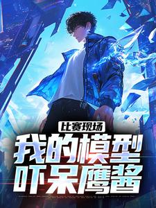 小说《比赛现场，我的模型吓呆鹰酱》在线章节阅读