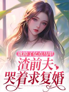 小说《就掉了亿点马甲，渣前夫哭着求复婚》完整版章节免费阅读