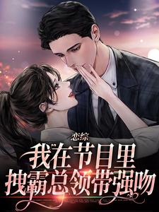 恋综：我在节目里，拽霸总领带强吻时夕，恋综：我在节目里，拽霸总领带强吻完整版最新章节