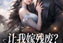 让我嫁残废?你快来替我虐!完整版小说,让我嫁残废?你快来替我虐!免费阅读-酷猫文学