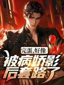 《完蛋，好像被病娇影后套路了！》完整版小说免费阅读