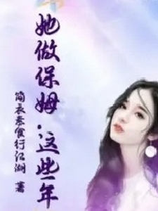 她做保姆这些年完整版小说，她做保姆这些年最新章节