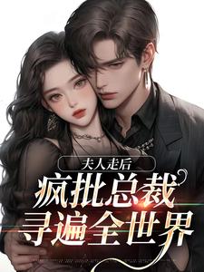 《夫人走后，疯批总裁寻遍全世界》小说免费阅读完整版
