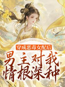 在线免费阅读穿成恶毒女配后，男主对我情根深种完整小说