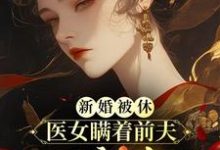 哪里能找到新婚被休，医女瞒着前夫二嫁太子小说的全部章节？-酷猫文学