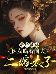 哪里能找到新婚被休，医女瞒着前夫二嫁太子小说的全部章节？