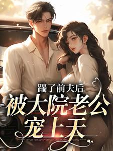 沐雅小说完结版在线阅读，踹了前夫后，被大院老公宠上天免费看