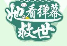 已完结小说《沦为剧本世界,她看弹幕救世》章节免费阅读-酷猫文学