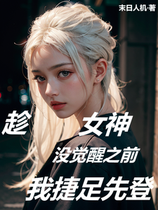 完整版的趁女神没觉醒之前，我捷足先登小说在哪里可以免费读到？