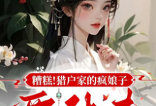 已完结小说《糟糕!猎户家的疯娘子要休夫》最新章节-酷猫文学