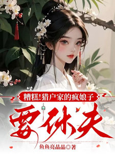 已完结小说《糟糕！猎户家的疯娘子要休夫》最新章节