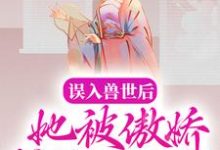 误入兽世后,她被傲娇蛇夫缠着宠小说完结了吗?在哪里可以免费读到?-酷猫文学