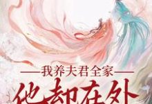 我养夫君全家,他却在外有小家这本小说完结了吗?免费查看最新章节-酷猫文学