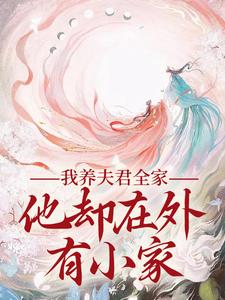 我养夫君全家，他却在外有小家这本小说完结了吗？免费查看最新章节