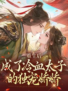 重生后，成了冷血太子的独宠娇娇完整版小说，重生后，成了冷血太子的独宠娇娇最新章节