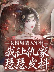 女扮男装入军营，我让仇家瑟瑟发抖免费阅读，女扮男装入军营，我让仇家瑟瑟发抖章节在线阅读