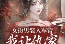 完整版《女扮男装入军营,我让仇家瑟瑟发抖》小说免费阅读-酷猫文学