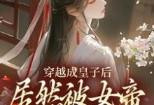 穿越成皇子后,居然被女帝派去和亲最新章节,穿越成皇子后,居然被女帝派去和亲免费阅读-酷猫文学