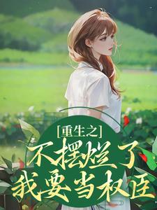 重生之不摆烂了，我要当权臣小说免费资源，重生之不摆烂了，我要当权臣在线阅读