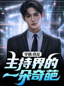 《穿越：我是主持界的一朵奇葩》邓长江完整版小说免费阅读