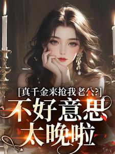 真千金来抢我老公？不好意思太晚啦免费阅读，真千金来抢我老公？不好意思太晚啦江晴鹭