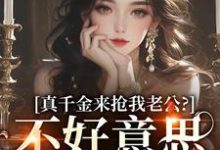 真千金来抢我老公？不好意思太晚啦小说，真千金来抢我老公？不好意思太晚啦在线阅读-酷猫文学