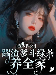 五零悍女：踹渣爹斗绿茶养全家完整版最新章节，五零悍女：踹渣爹斗绿茶养全家章节在线阅读