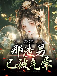 高嫁后，那渣男已被气晕完整版小说，高嫁后，那渣男已被气晕苏七七