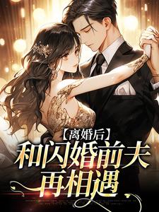 完整版《离婚后，和闪婚前夫再相遇》小说免费阅读