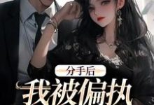 已完结小说《分手后，我被偏执霸总缠上了》章节在线阅读-酷猫文学