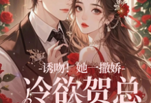 完结版《诱吻！她一撒娇，冷欲贺总情难抑》章节目录在线阅读-酷猫文学