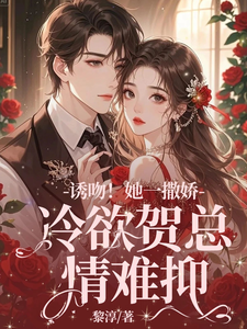 完结版《诱吻！她一撒娇，冷欲贺总情难抑》章节目录在线阅读