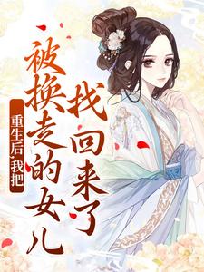 重生后，我把被换走的女儿找回来了小说阅读，重生后，我把被换走的女儿找回来了完结版