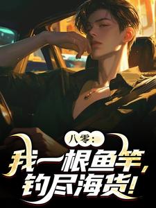 已完结小说《八零：我一根鱼竿，钓尽海货！》最新章节