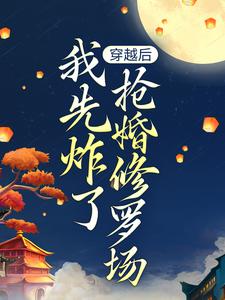穿越后，我先炸了抢婚修罗场这本小说怎么样？免费在线阅读试试