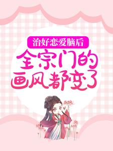 治好恋爱脑后，全宗门的画风都变了小说最新更新在哪里？免费在线看