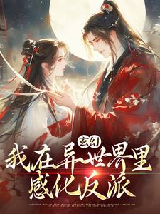 小说《玄幻：我在异世界里感化反派》完整版在线章节免费阅读