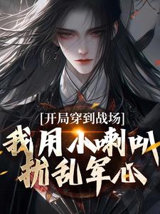 开局穿到战场，我用小喇叭扰乱军心完整版小说，开局穿到战场，我用小喇叭扰乱军心免费阅读