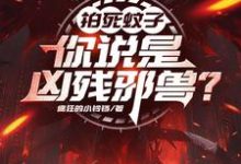 李牧小说《拍死蚊子，你说是凶残邪兽？》完整版免费阅读-酷猫文学