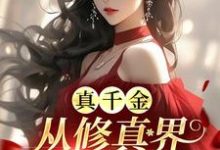 真千金从修真界杀回来了小说有没有完整的免费版本在线阅读?-酷猫文学