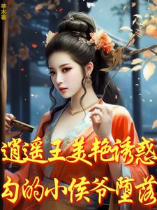 求推荐可以免费阅读逍遥王美艳诱惑，勾的小侯爷堕落小说的网站