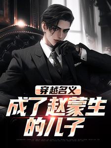 小说《穿越名义，成了赵蒙生的儿子》完整版章节免费阅读