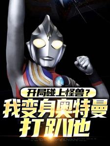 完整版小说《开局碰上怪兽？我变身奥特曼打趴他》免费阅读