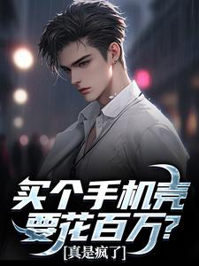 小说完整版《买个手机壳要花百万？真是疯了》免费阅读