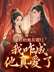 已完结小说《说好的炮灰呢！我咋成他真爱了》章节在线阅读