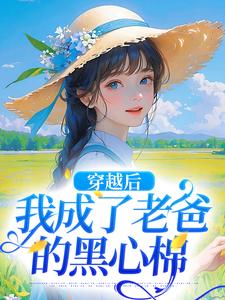 穿越后，我成了老爸的黑心棉小说阅读，穿越后，我成了老爸的黑心棉完结版